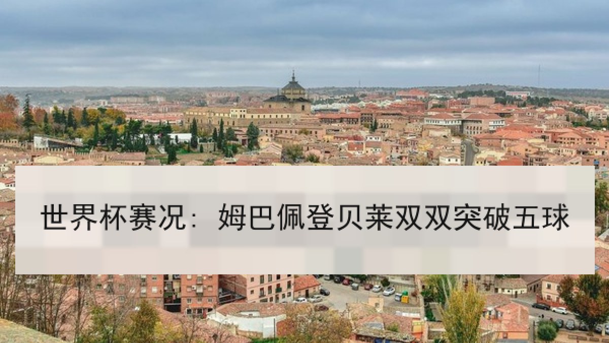 世界杯赛况: 姆巴佩登贝莱双双突破五球