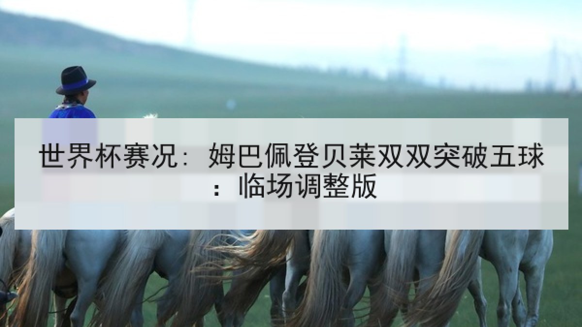 世界杯赛况: 姆巴佩登贝莱双双突破五球：临场调整版