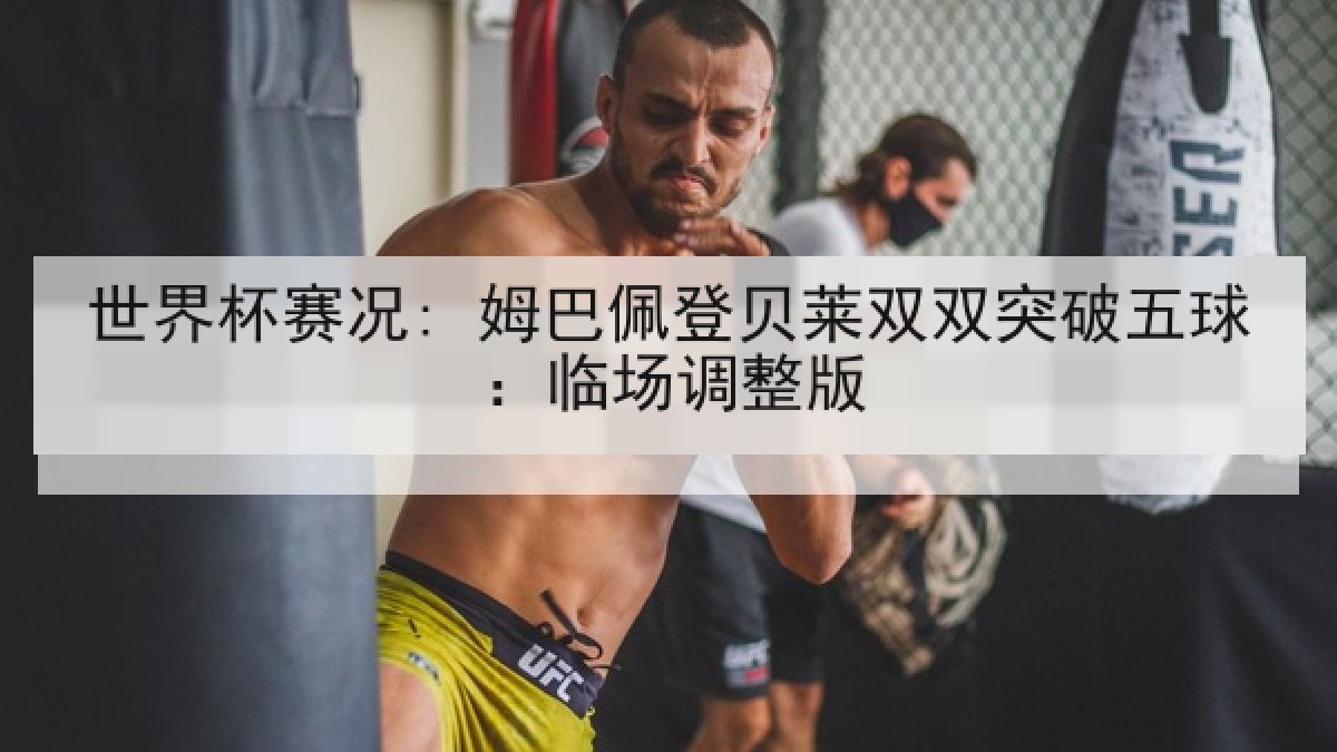 世界杯赛况: 姆巴佩登贝莱双双突破五球：临场调整版