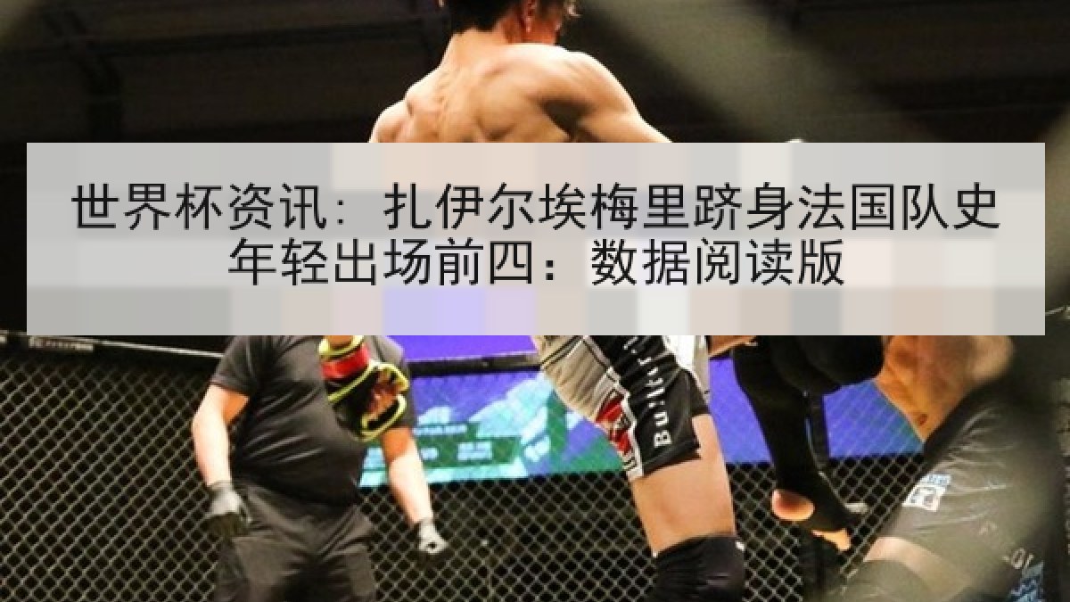 世界杯资讯: 扎伊尔埃梅里跻身法国队史年轻出场前四：数据阅读版
