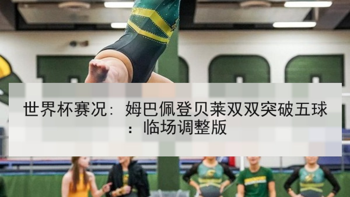 世界杯赛况: 姆巴佩登贝莱双双突破五球：临场调整版