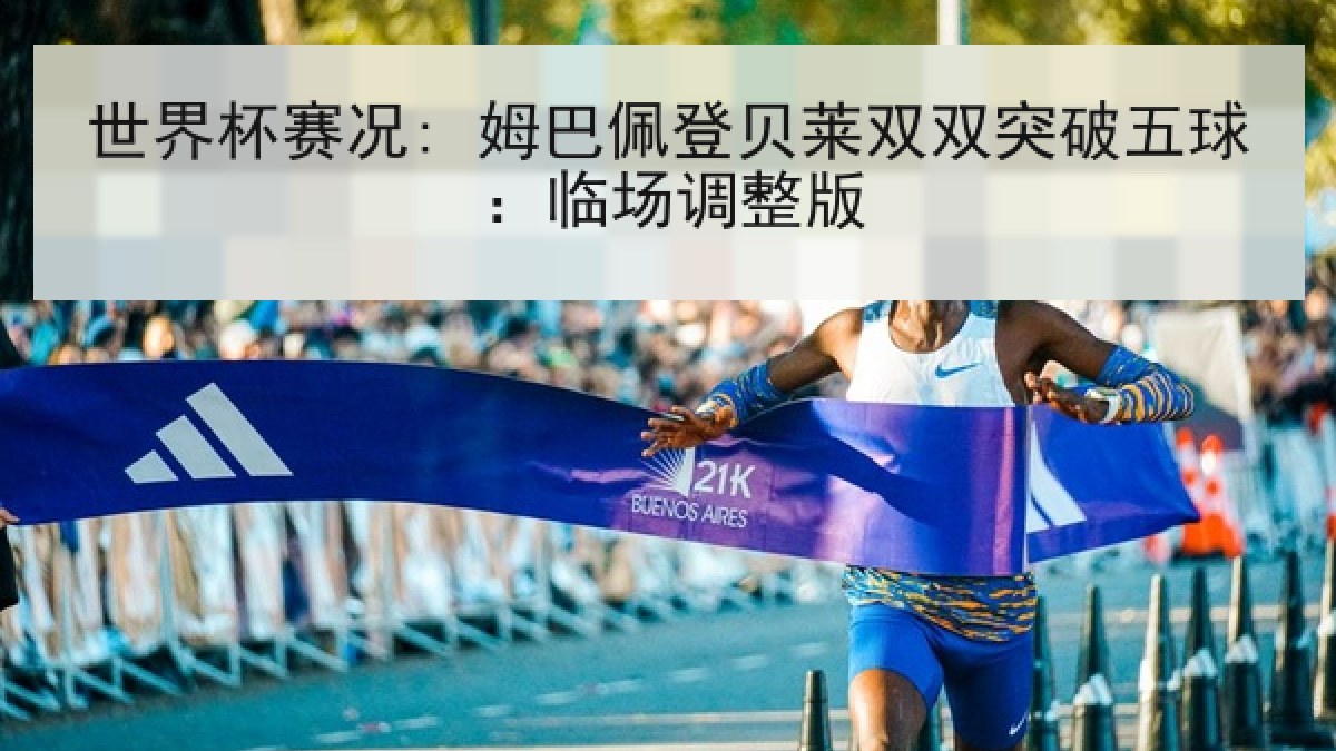 世界杯赛况: 姆巴佩登贝莱双双突破五球：临场调整版