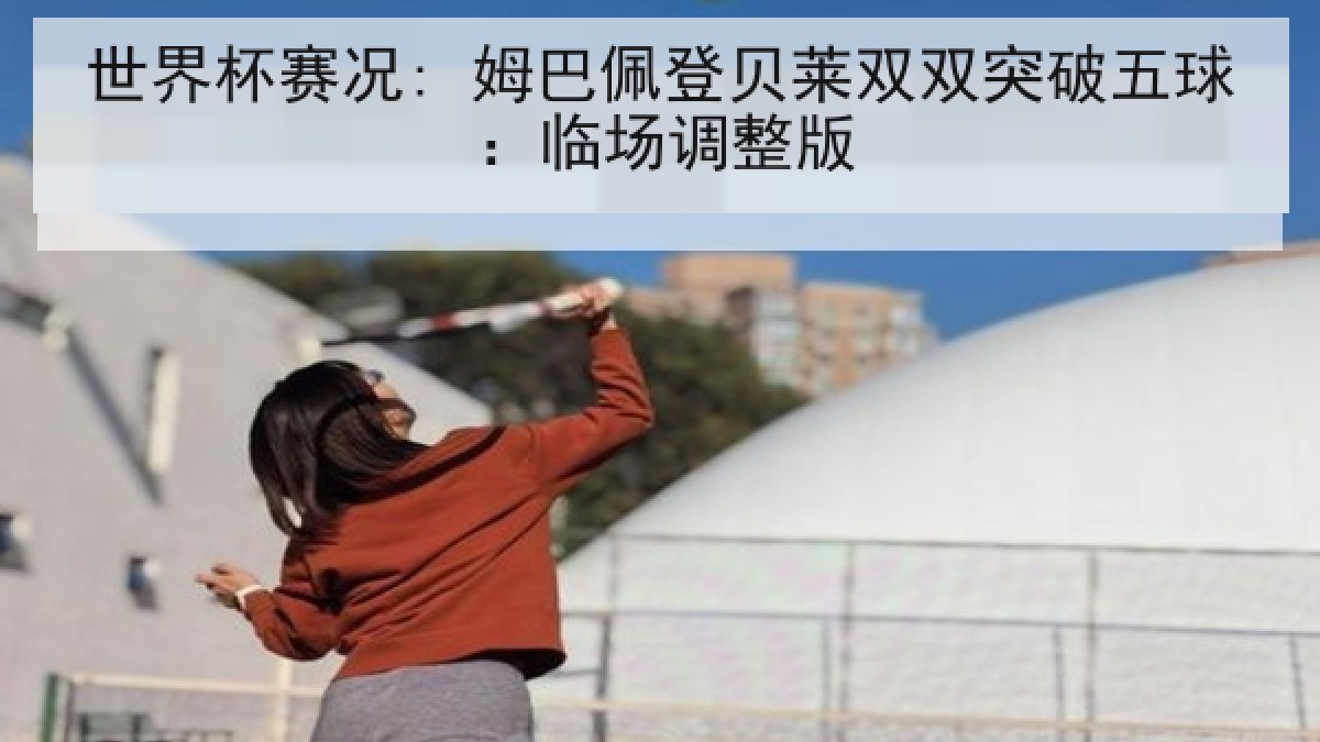 世界杯赛况: 姆巴佩登贝莱双双突破五球：临场调整版