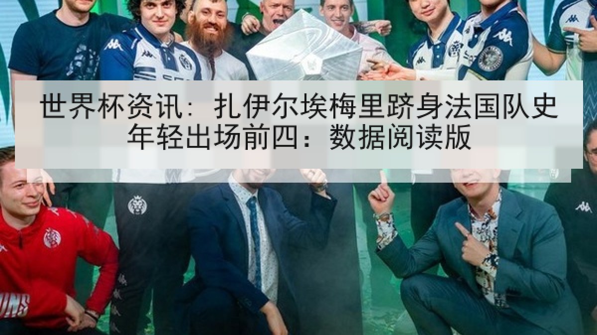 世界杯资讯: 扎伊尔埃梅里跻身法国队史年轻出场前四：数据阅读版