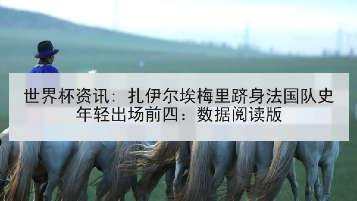 世界杯资讯: 扎伊尔埃梅里跻身法国队史年轻出场前四：数据阅读版