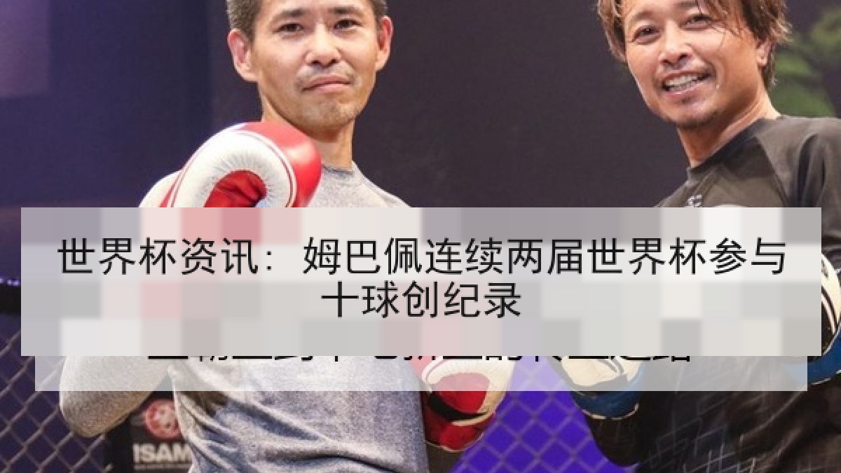 世界杯资讯: 姆巴佩连续两届世界杯参与十球创纪录