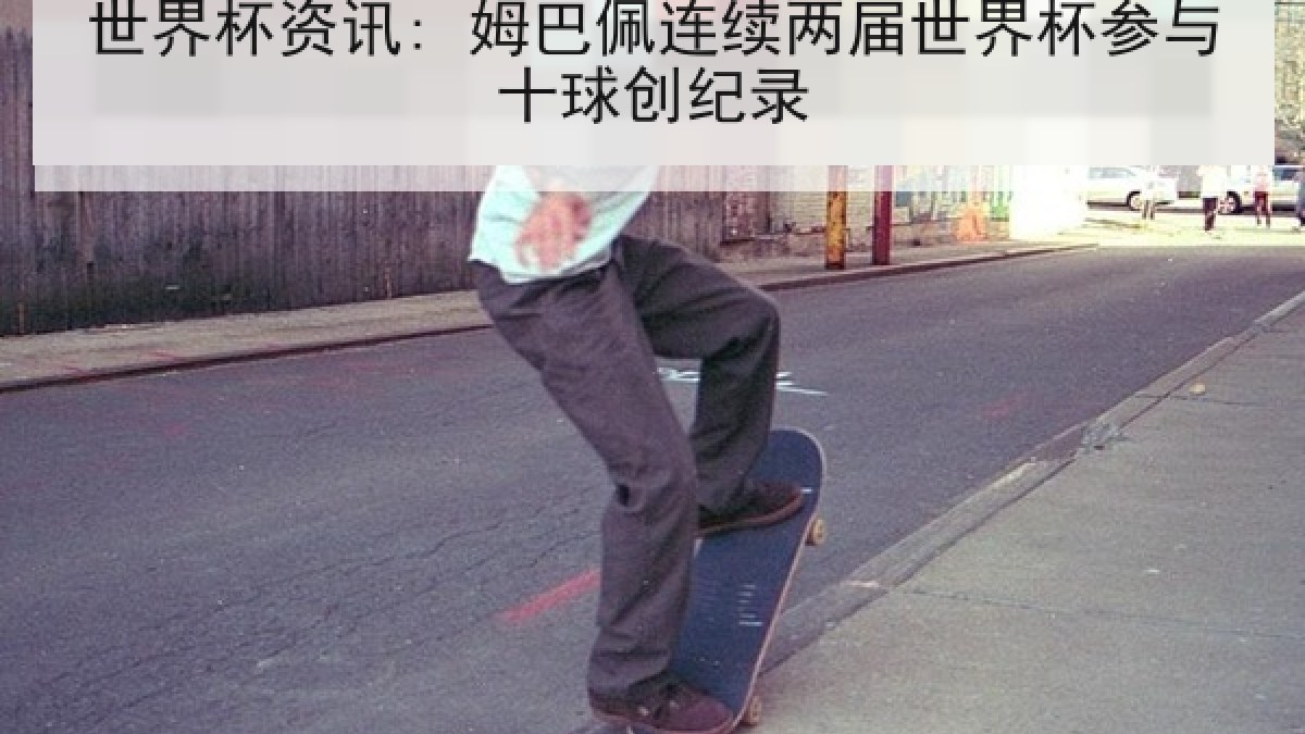 世界杯资讯: 姆巴佩连续两届世界杯参与十球创纪录