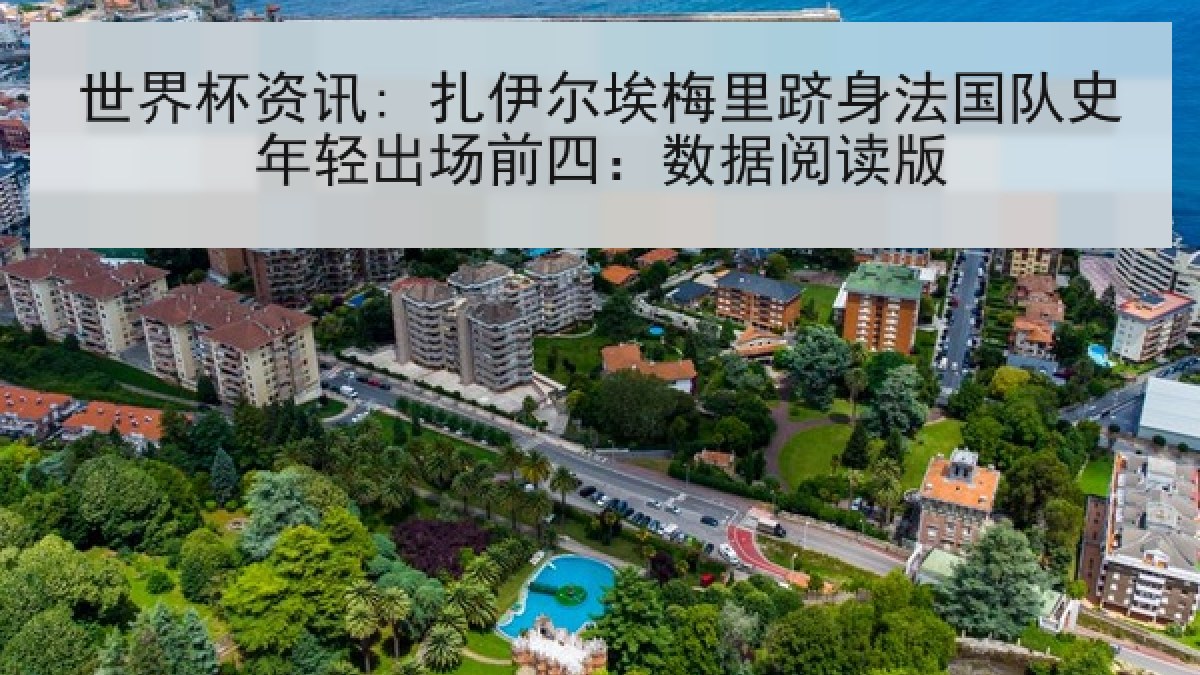 世界杯资讯: 扎伊尔埃梅里跻身法国队史年轻出场前四：数据阅读版