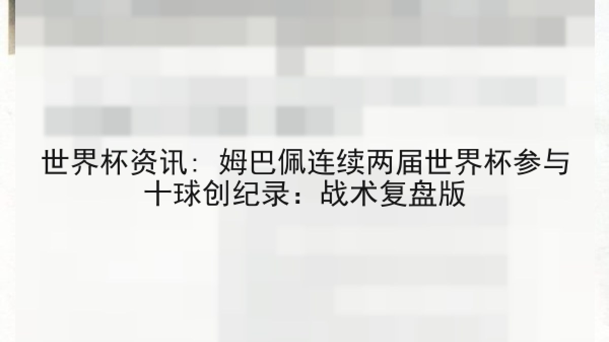 世界杯资讯: 姆巴佩连续两届世界杯参与十球创纪录：战术复盘版