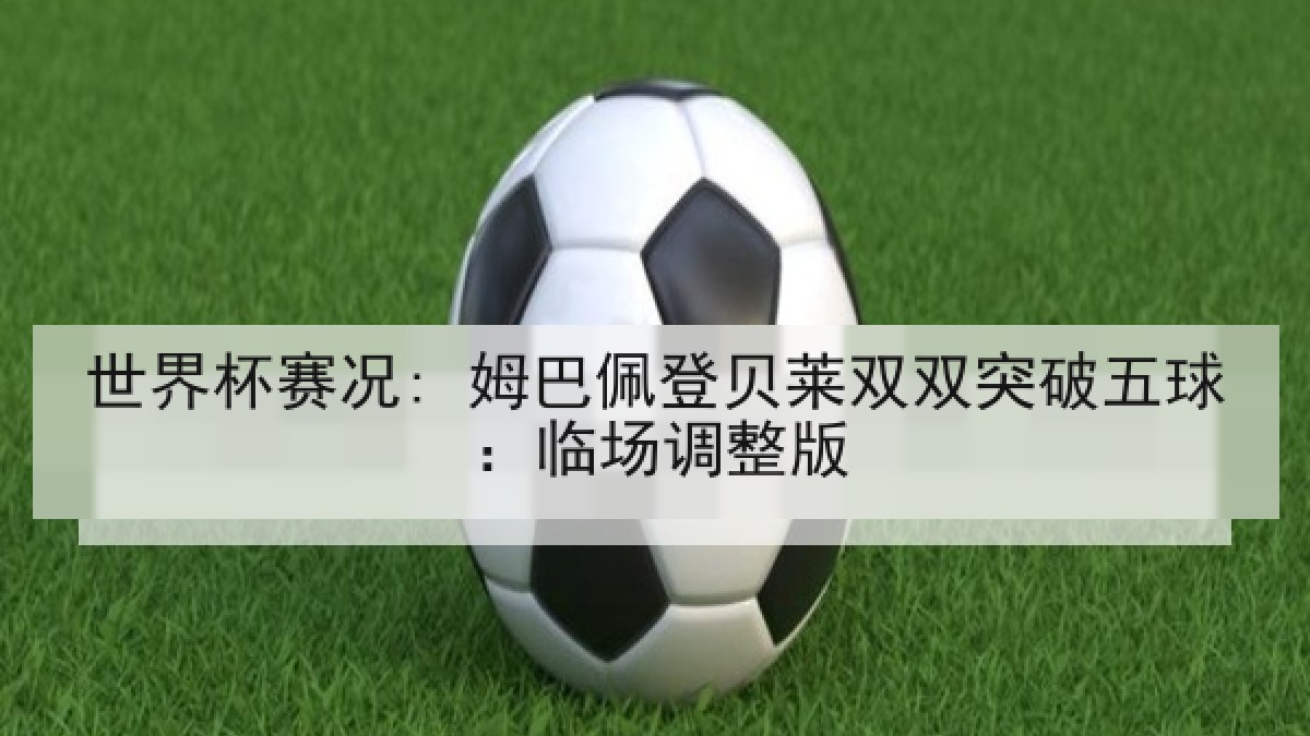 世界杯赛况: 姆巴佩登贝莱双双突破五球：临场调整版