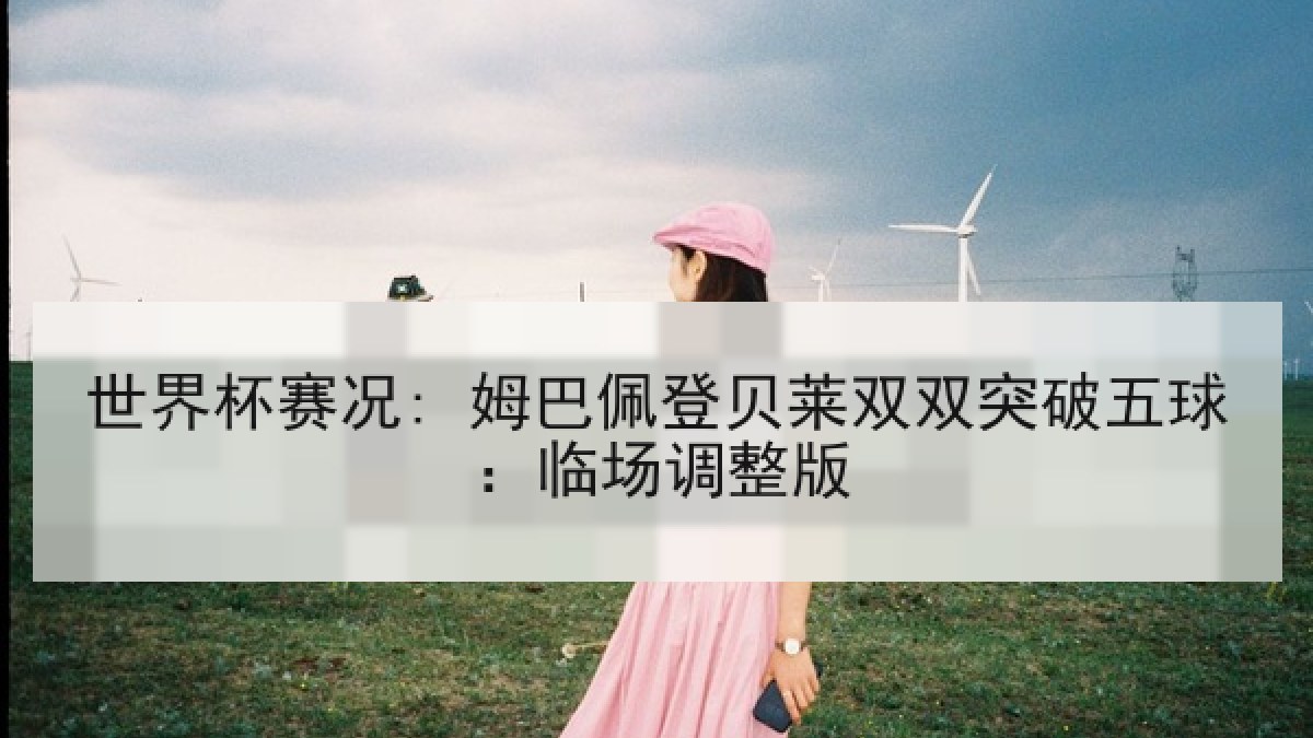 世界杯赛况: 姆巴佩登贝莱双双突破五球：临场调整版