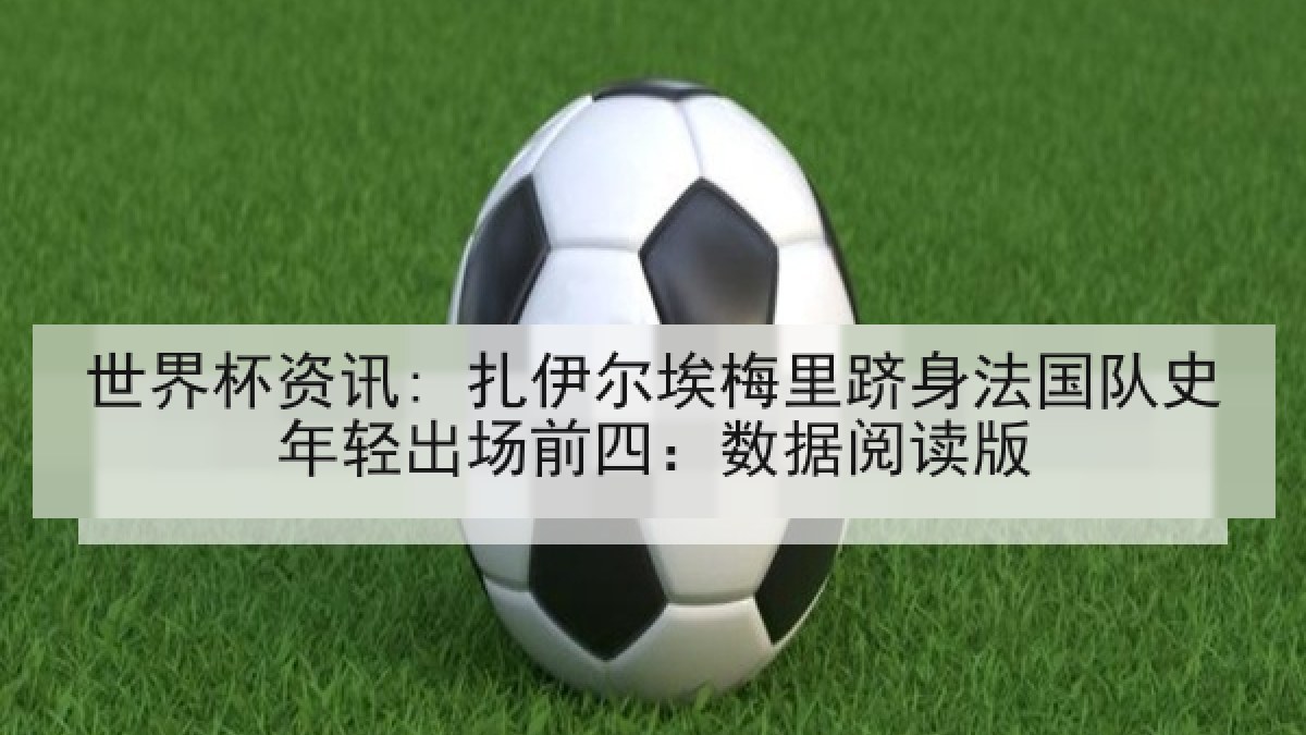世界杯资讯: 扎伊尔埃梅里跻身法国队史年轻出场前四：数据阅读版