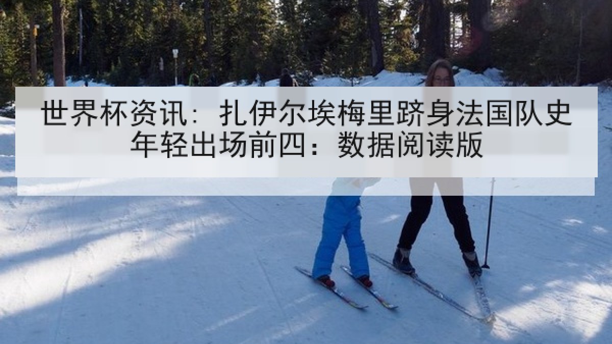 世界杯资讯: 扎伊尔埃梅里跻身法国队史年轻出场前四：数据阅读版