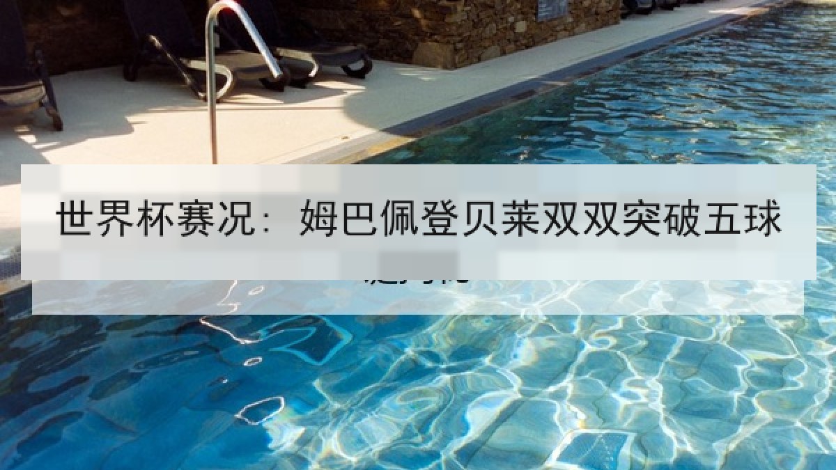 世界杯赛况: 姆巴佩登贝莱双双突破五球