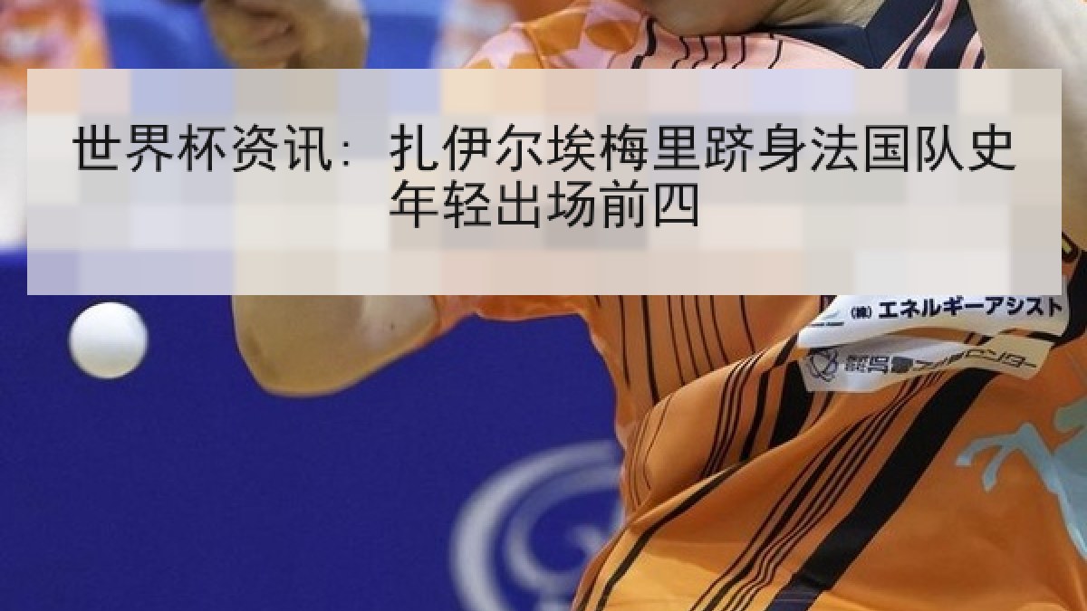 世界杯资讯: 扎伊尔埃梅里跻身法国队史年轻出场前四