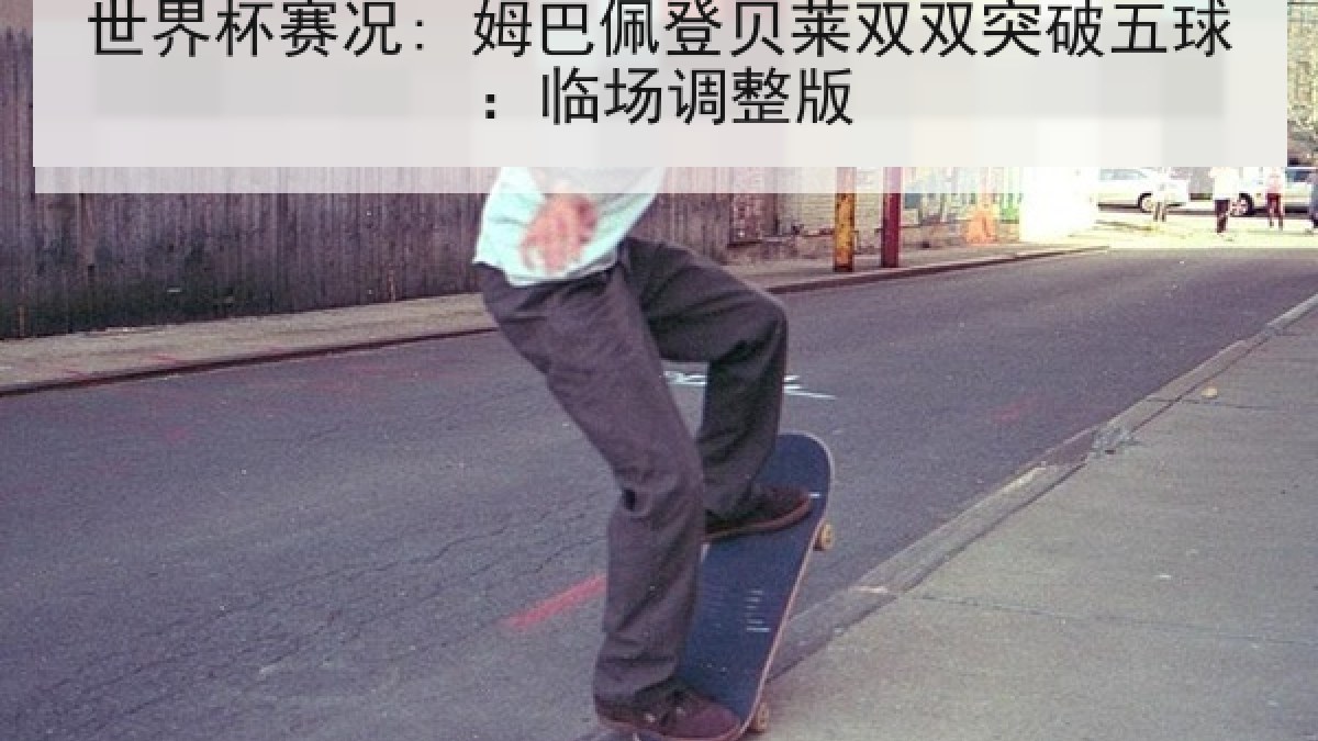 世界杯赛况: 姆巴佩登贝莱双双突破五球：临场调整版