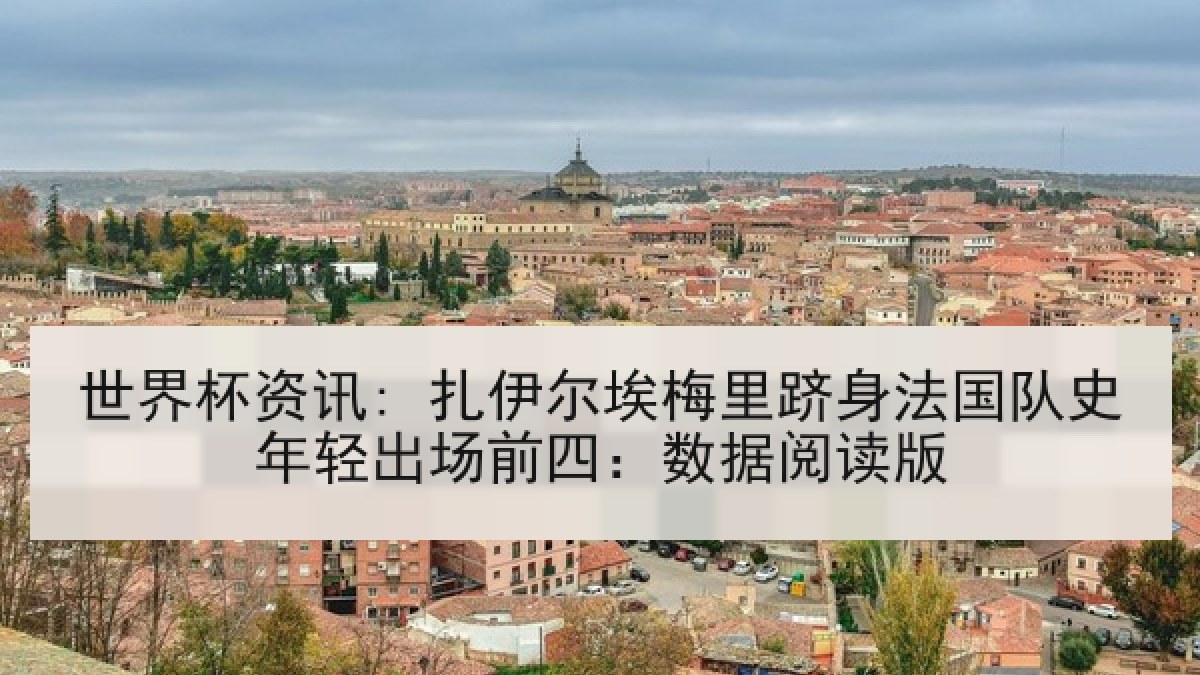 世界杯资讯: 扎伊尔埃梅里跻身法国队史年轻出场前四：数据阅读版