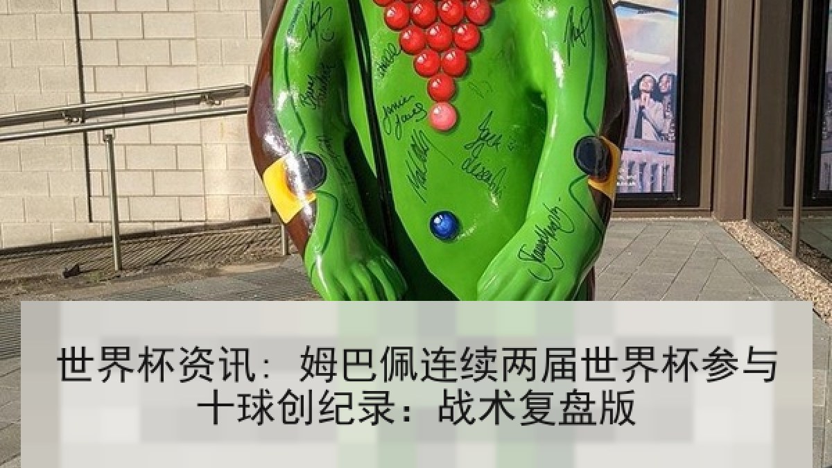 世界杯资讯: 姆巴佩连续两届世界杯参与十球创纪录：战术复盘版