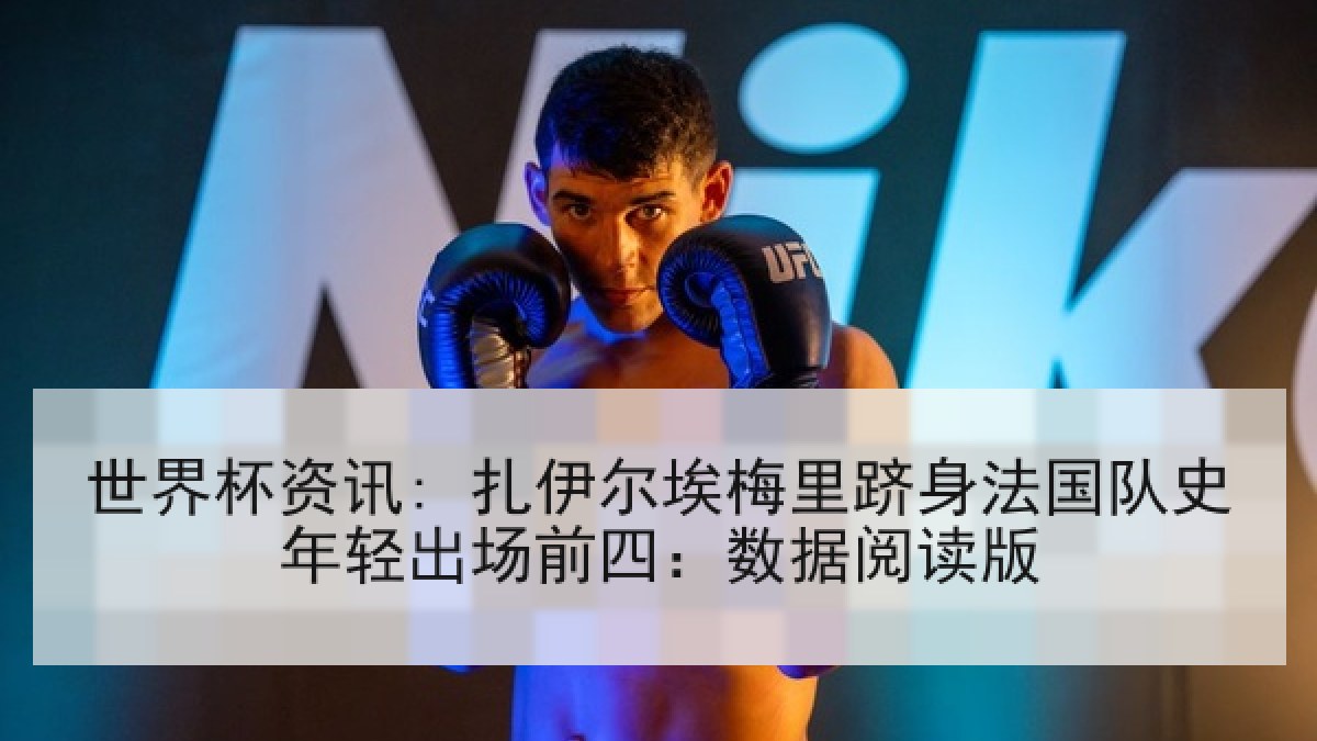 世界杯资讯: 扎伊尔埃梅里跻身法国队史年轻出场前四：数据阅读版
