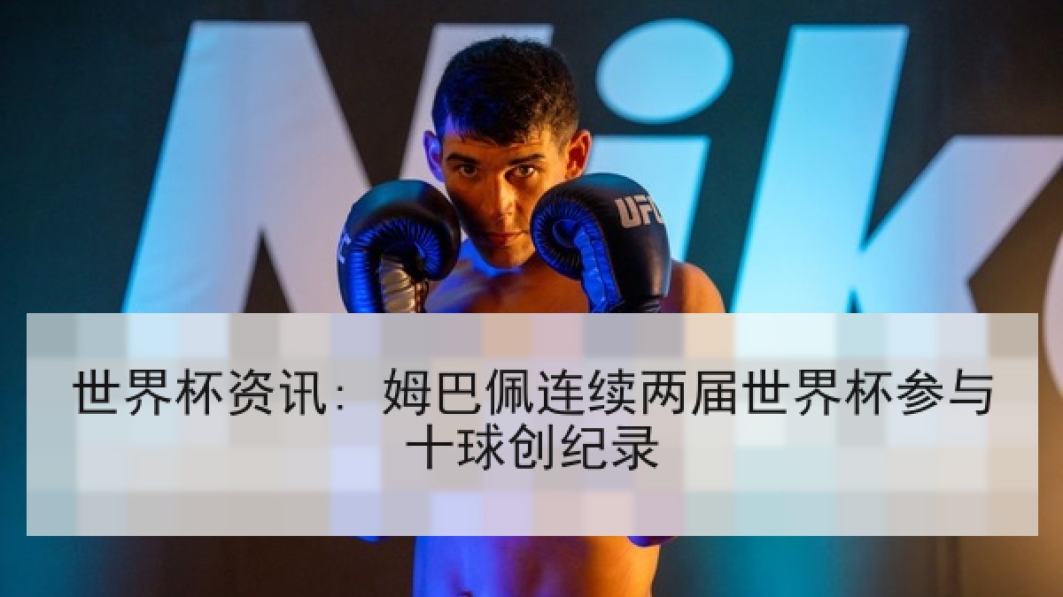 世界杯资讯: 姆巴佩连续两届世界杯参与十球创纪录