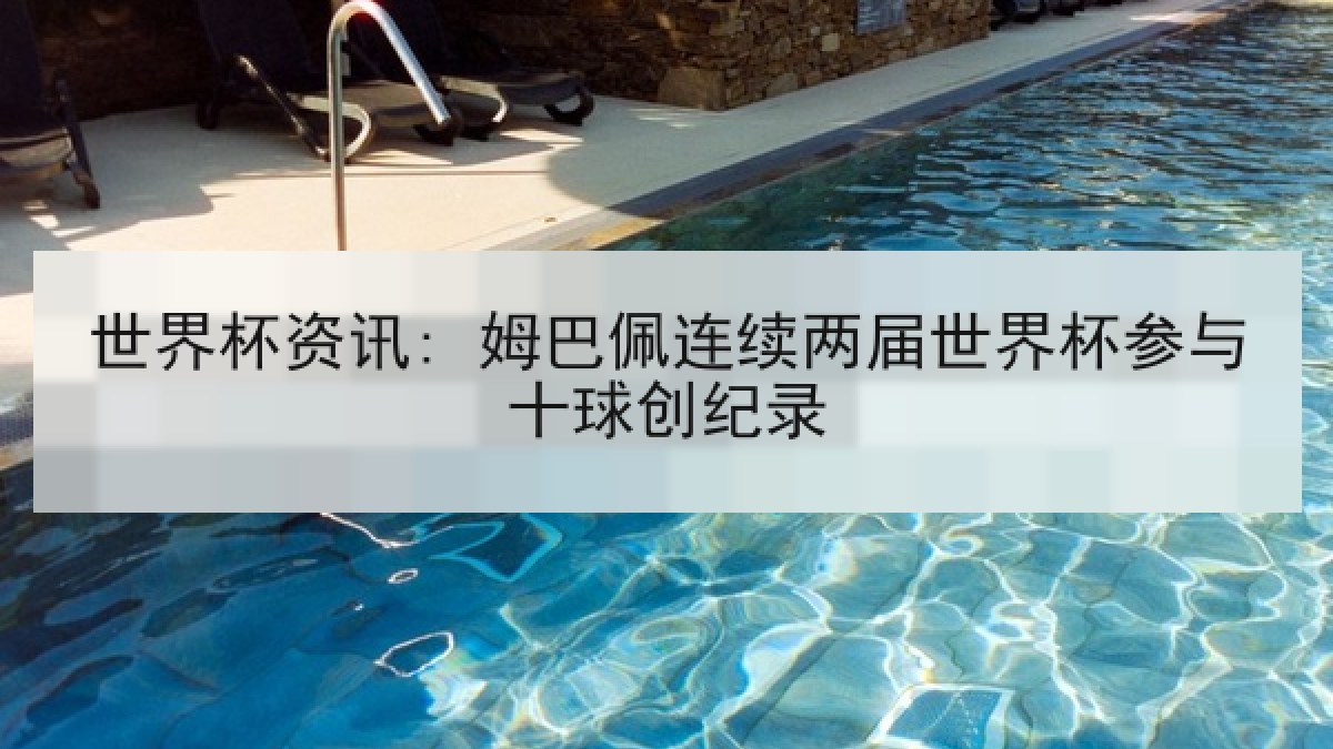 世界杯资讯: 姆巴佩连续两届世界杯参与十球创纪录