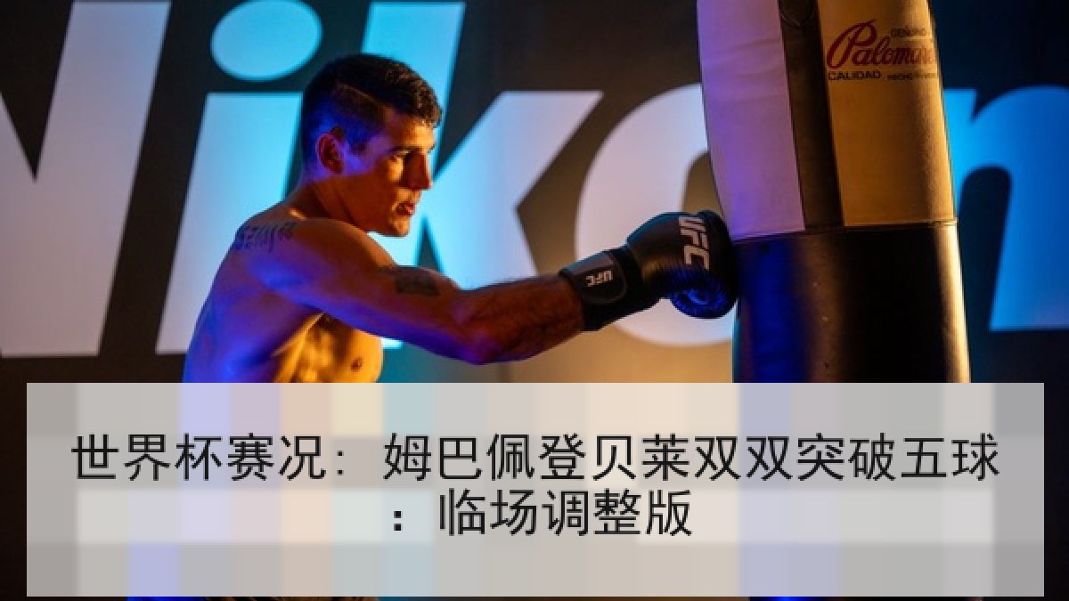 世界杯赛况: 姆巴佩登贝莱双双突破五球：临场调整版