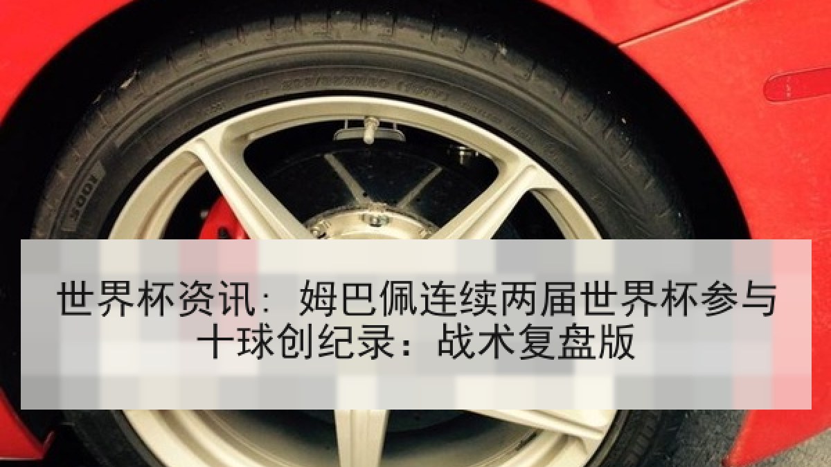 世界杯资讯: 姆巴佩连续两届世界杯参与十球创纪录：战术复盘版