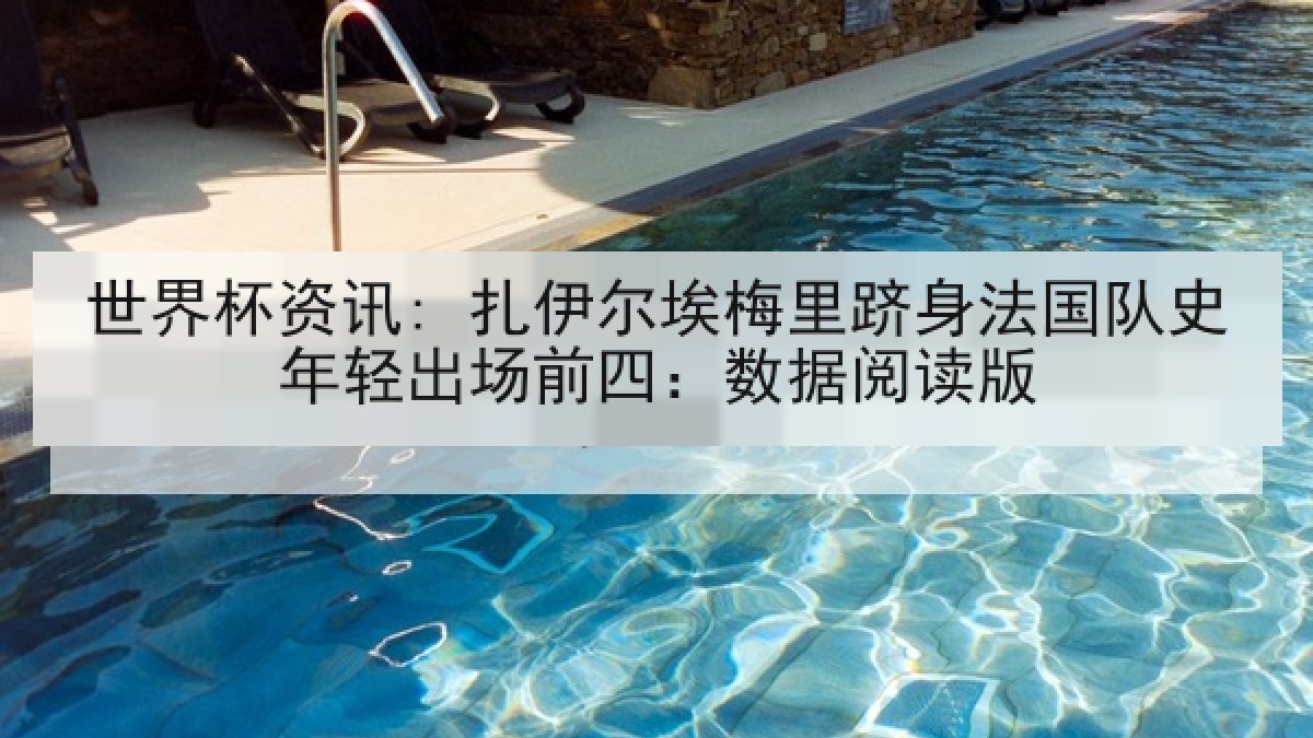 世界杯资讯: 扎伊尔埃梅里跻身法国队史年轻出场前四：数据阅读版
