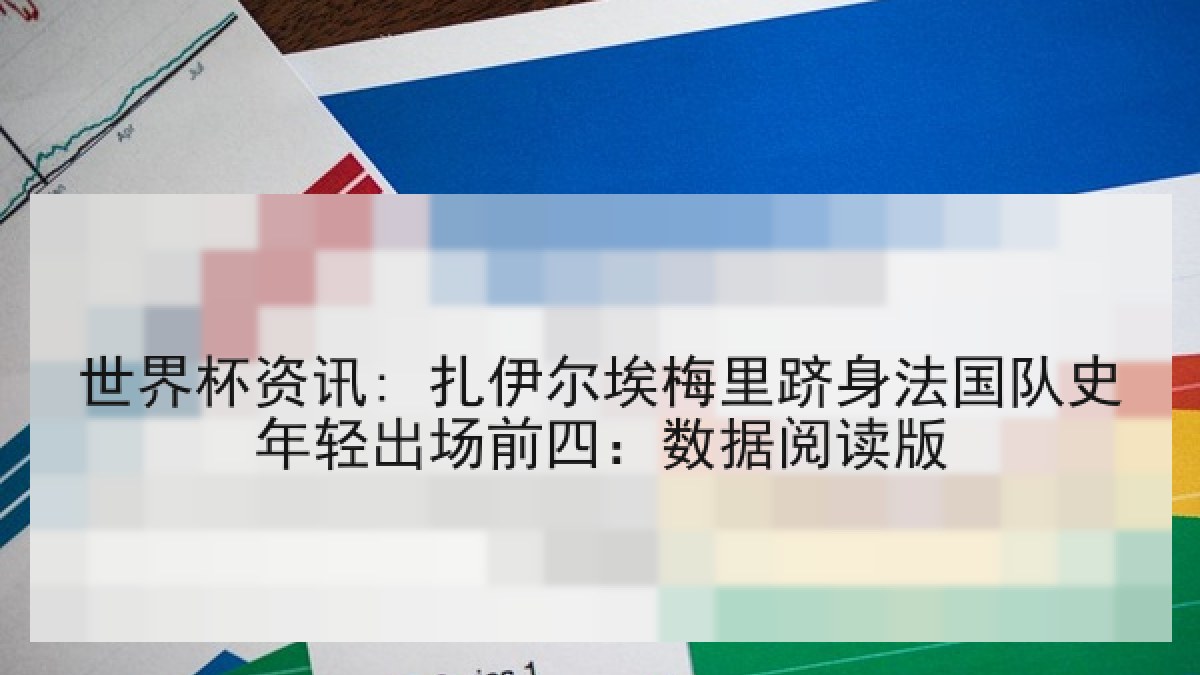 世界杯资讯: 扎伊尔埃梅里跻身法国队史年轻出场前四：数据阅读版