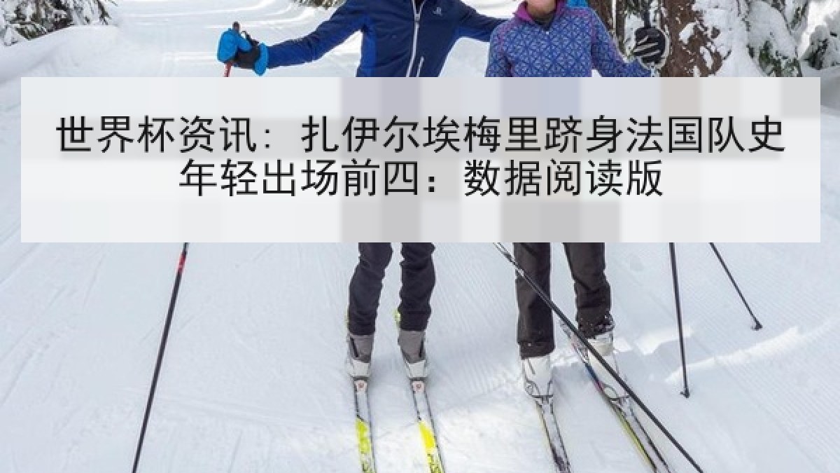 世界杯资讯: 扎伊尔埃梅里跻身法国队史年轻出场前四：数据阅读版