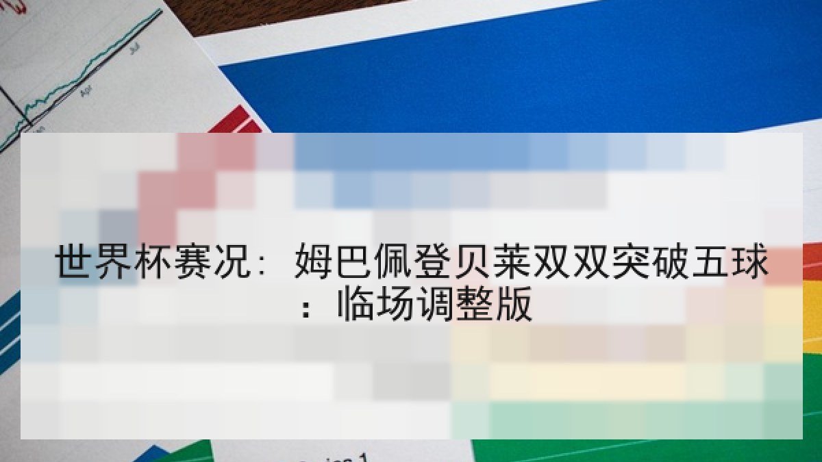 世界杯赛况: 姆巴佩登贝莱双双突破五球：临场调整版