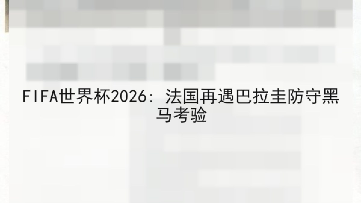 FIFA世界杯2026: 法国再遇巴拉圭防守黑马考验