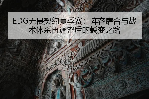 EDG无畏契约夏季赛：阵容磨合与战术体系再调整后的蜕变之路