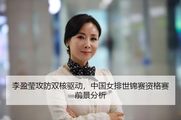 李盈莹攻防双核驱动，中国女排世锦赛资格赛前景分析