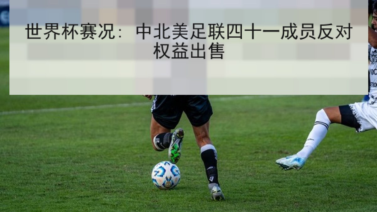 世界杯赛况: 中北美足联四十一成员反对权益出售