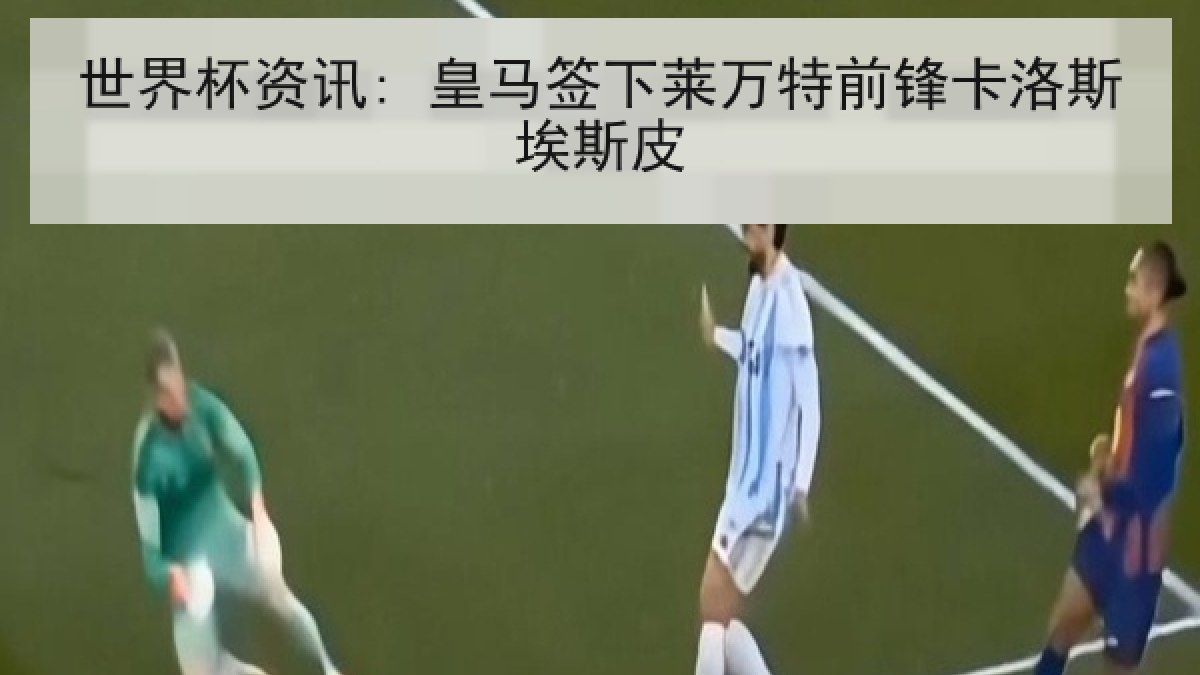 世界杯资讯: 皇马签下莱万特前锋卡洛斯埃斯皮
