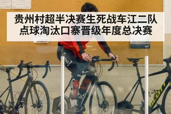 贵州村超半决赛生死战车江二队点球淘汰口寨晋级年度总决赛