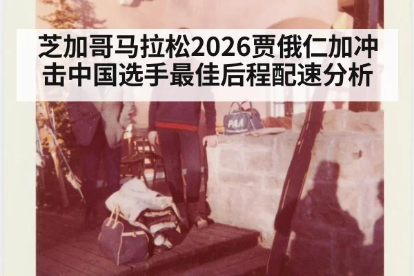 芝加哥马拉松2026贾俄仁加冲击中国选手最佳后程配速分析